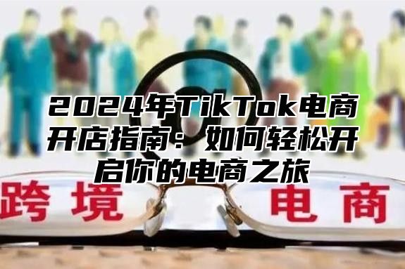 2024年TikTok电商开店指南：如何轻松开启你的电商之旅