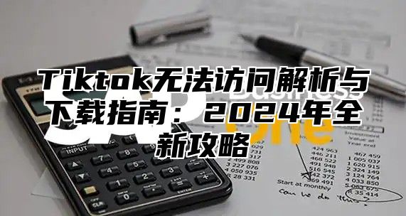 Tiktok无法访问解析与下载指南：2024年全新攻略