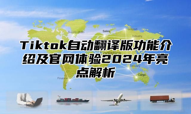 Tiktok自动翻译版功能介绍及官网体验2024年亮点解析