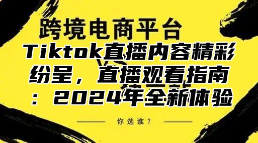 Tiktok直播内容精彩纷呈，直播观看指南：2024年全新体验