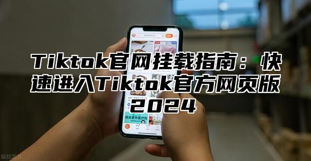 Tiktok官网挂载指南：快速进入Tiktok官方网页版 2024