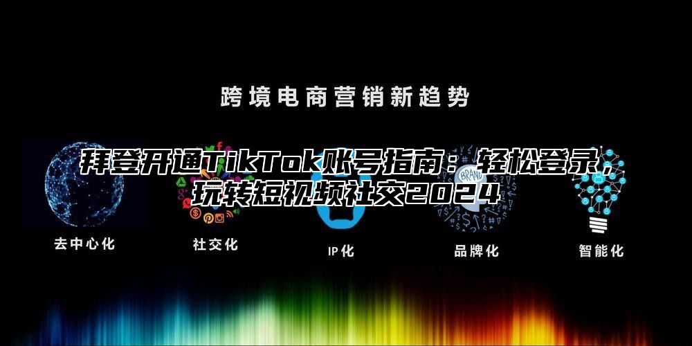 拜登开通TikTok账号指南：轻松登录，玩转短视频社交2024