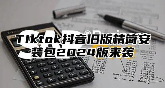 Tiktok抖音旧版精简安装包2024版来袭