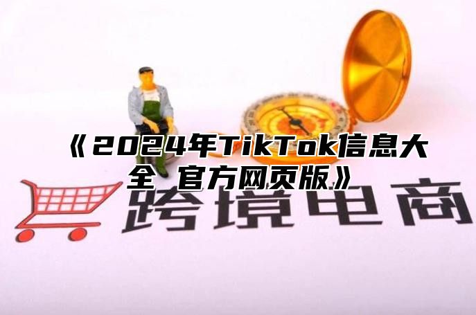 《2024年TikTok信息大全 官方网页版》