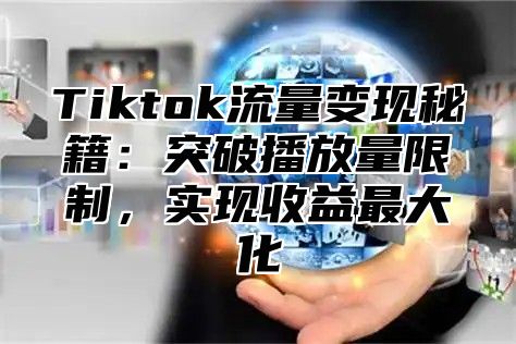 Tiktok流量变现秘籍：突破播放量限制，实现收益最大化