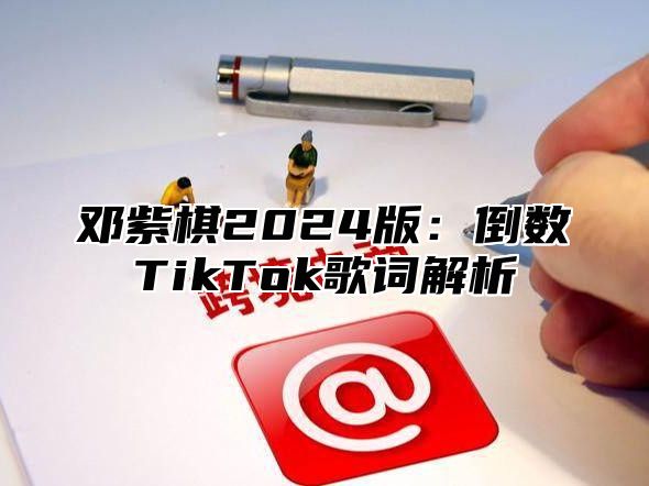 邓紫棋2024版：倒数TikTok歌词解析