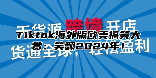 Tiktok海外版欧美搞笑大赏：笑翻2024年！