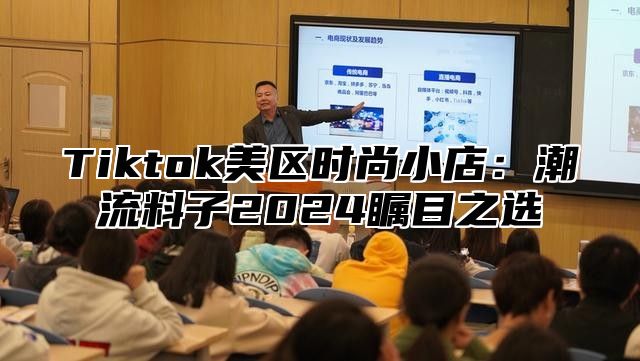 Tiktok美区时尚小店：潮流料子2024瞩目之选