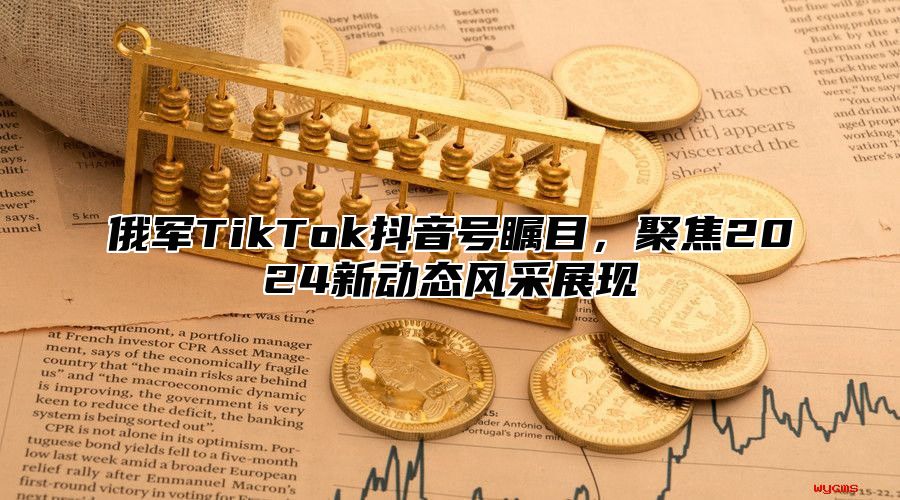 俄军TikTok抖音号瞩目，聚焦2024新动态风采展现