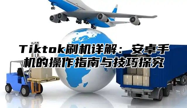 Tiktok刷机详解：安卓手机的操作指南与技巧探究