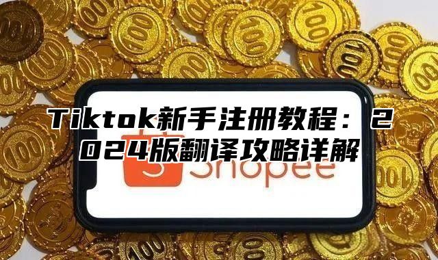 Tiktok新手注册教程：2024版翻译攻略详解