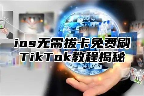 ios无需拔卡免费刷TikTok教程揭秘