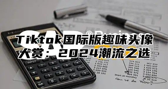 Tiktok国际版趣味头像大赏：2024潮流之选