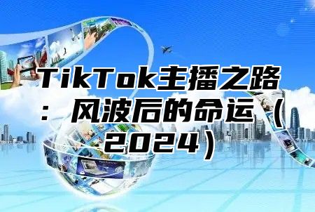 TikTok主播之路：风波后的命运（2024）