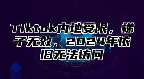 Tiktok内地受限，梯子无效，2024年依旧无法访问