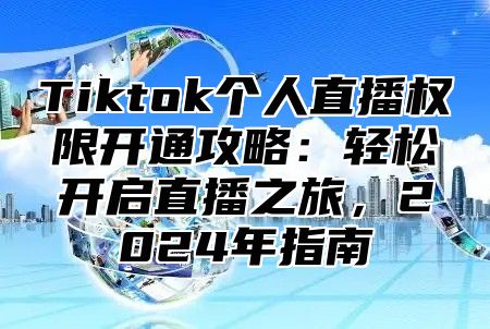 Tiktok个人直播权限开通攻略：轻松开启直播之旅，2024年指南