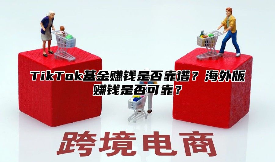 TikTok基金赚钱是否靠谱？海外版赚钱是否可靠？