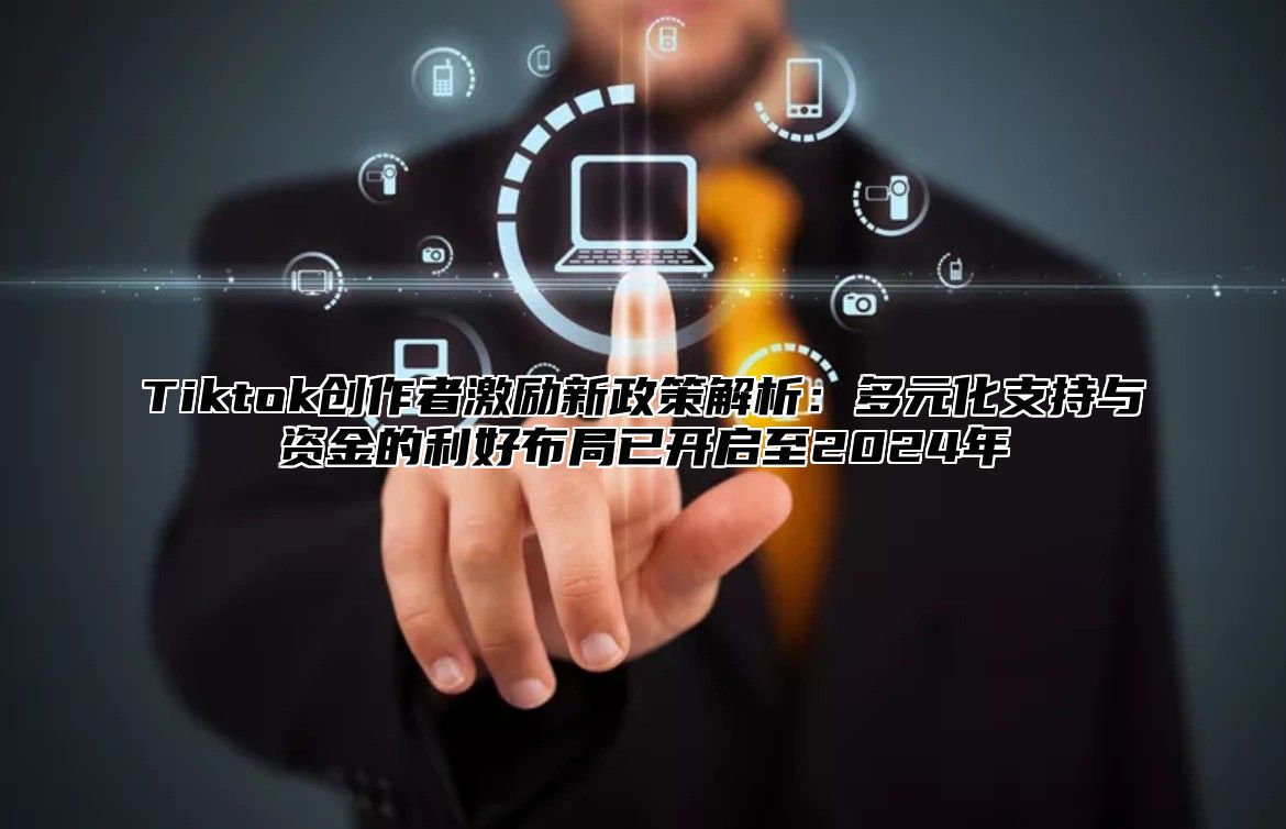 Tiktok创作者激励新政策解析：多元化支持与资金的利好布局已开启至2024年