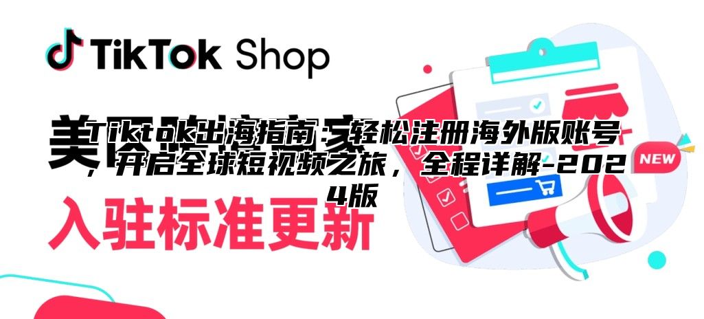 Tiktok出海指南：轻松注册海外版账号，开启全球短视频之旅，全程详解-2024版