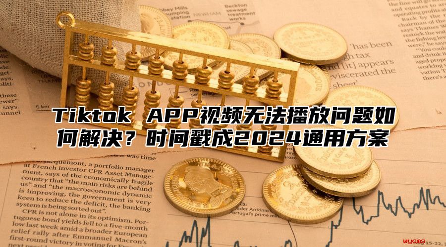 Tiktok APP视频无法播放问题如何解决？时间戳成2024通用方案