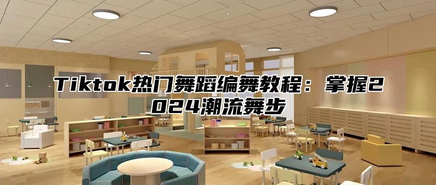 Tiktok热门舞蹈编舞教程：掌握2024潮流舞步