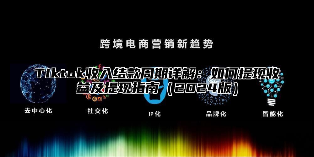 Tiktok收入结款周期详解：如何提现收益及提现指南（2024版）