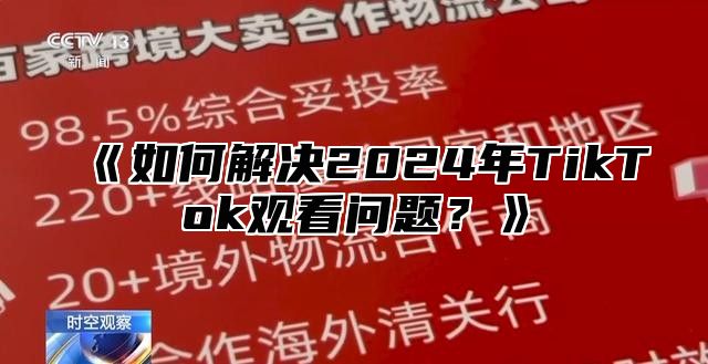 《如何解决2024年TikTok观看问题？》