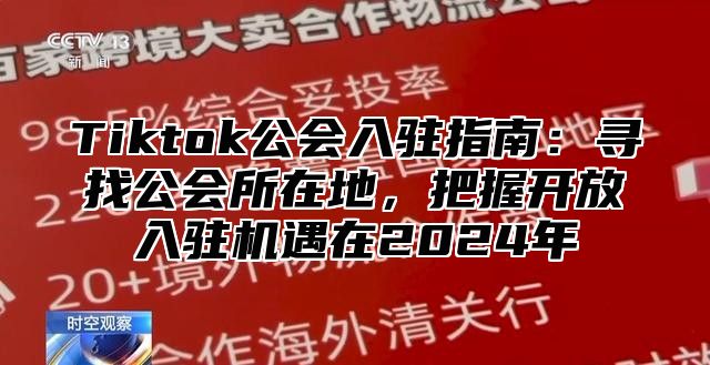 Tiktok公会入驻指南：寻找公会所在地，把握开放入驻机遇在2024年