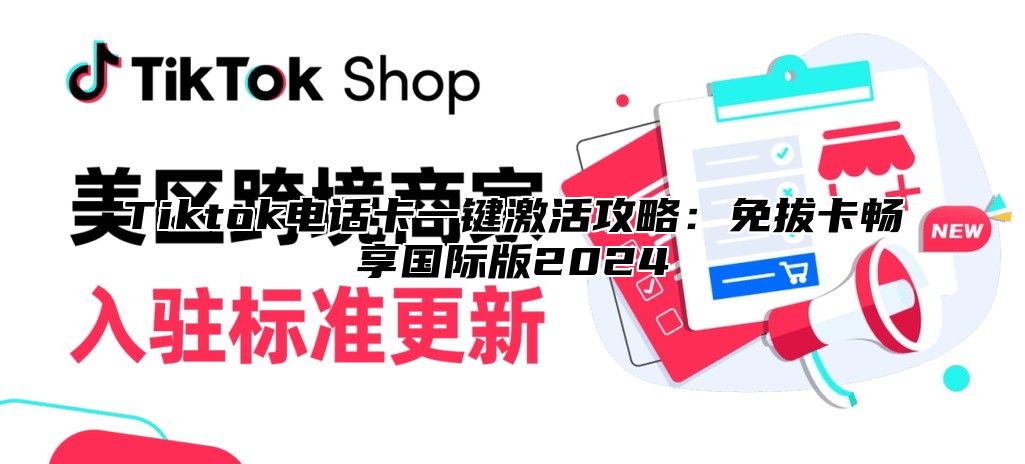 Tiktok电话卡一键激活攻略：免拔卡畅享国际版2024