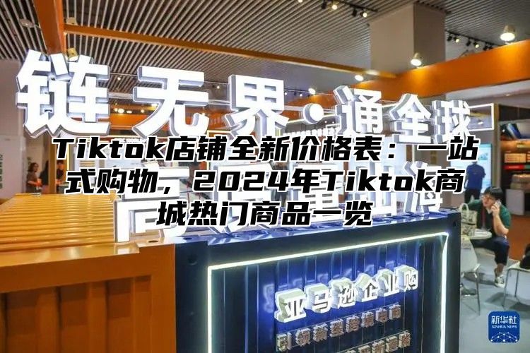 Tiktok店铺全新价格表：一站式购物，2024年Tiktok商城热门商品一览