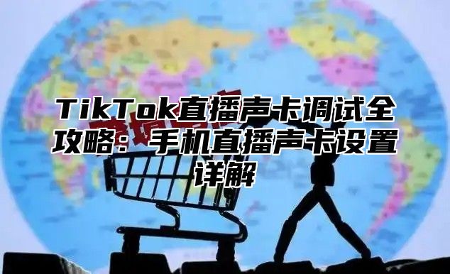 TikTok直播声卡调试全攻略：手机直播声卡设置详解