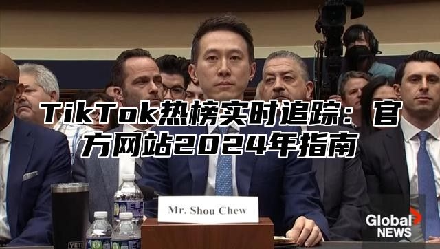 TikTok热榜实时追踪：官方网站2024年指南