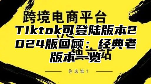 Tiktok可登陆版本2024版回顾：经典老版本一览