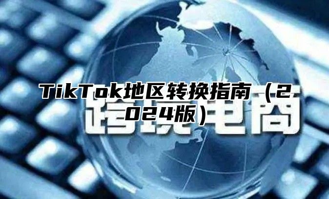 TikTok地区转换指南（2024版）