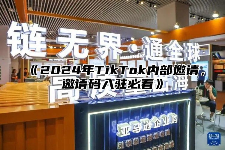 《2024年TikTok内部邀请，邀请码入驻必看》