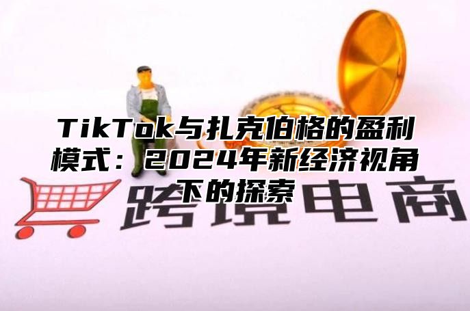 TikTok与扎克伯格的盈利模式：2024年新经济视角下的探索