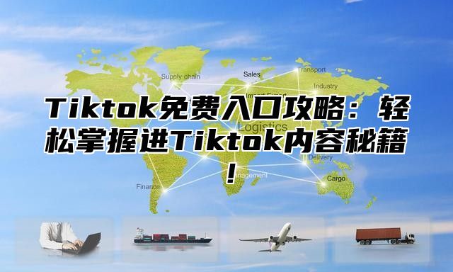 Tiktok免费入口攻略：轻松掌握进Tiktok内容秘籍！