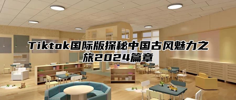 Tiktok国际版探秘中国古风魅力之旅2024篇章