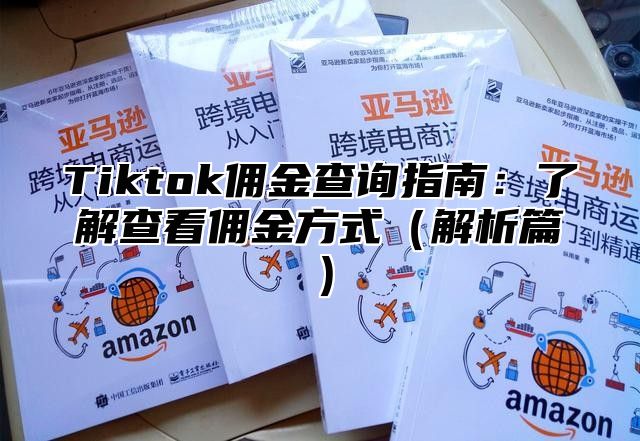 Tiktok佣金查询指南：了解查看佣金方式（解析篇）