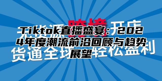 Tiktok直播盛宴：2024年度潮流前沿回顾与趋势展望