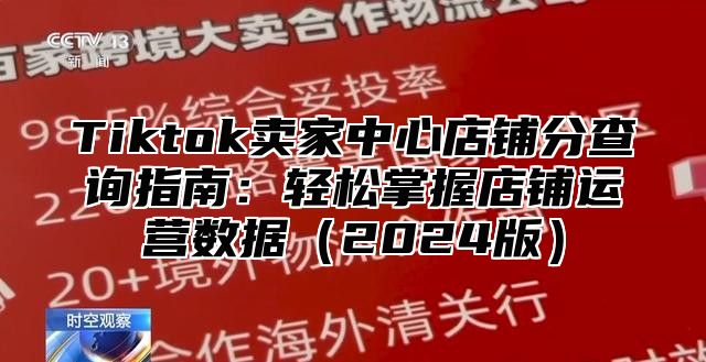 Tiktok卖家中心店铺分查询指南：轻松掌握店铺运营数据（2024版）