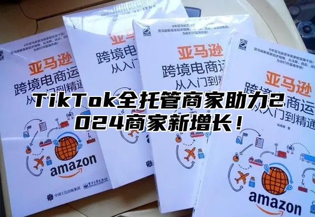 TikTok全托管商家助力2024商家新增长！