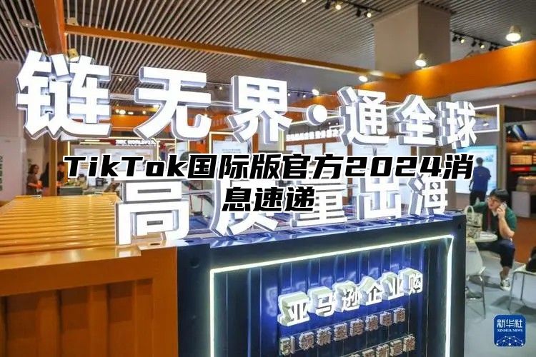 TikTok国际版官方2024消息速递