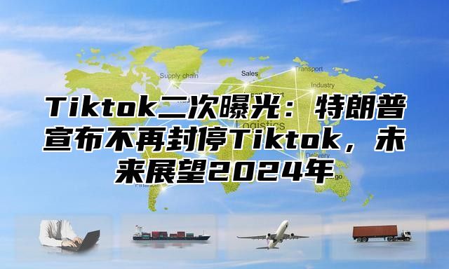 Tiktok二次曝光：特朗普宣布不再封停Tiktok，未来展望2024年