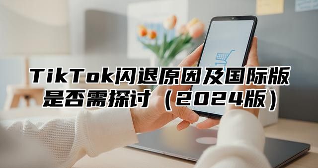 TikTok闪退原因及国际版是否需探讨（2024版）