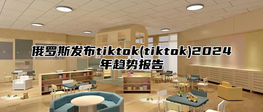 俄罗斯发布tiktok(tiktok)2024年趋势报告