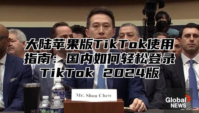 大陆苹果版TikTok使用指南：国内如何轻松登录TikTok 2024版