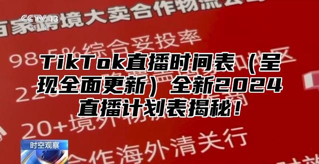 TikTok直播时间表（呈现全面更新）全新2024直播计划表揭秘！