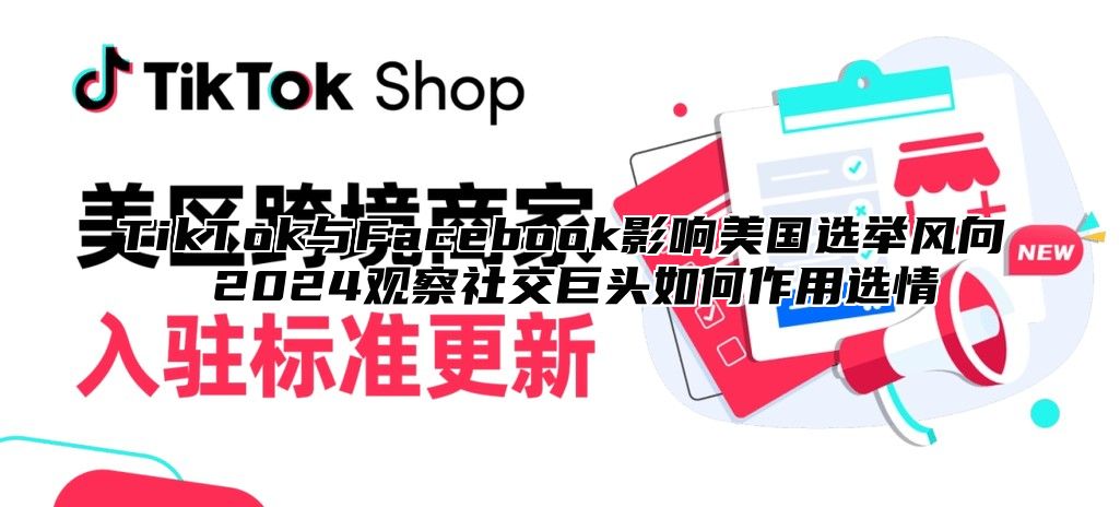 TikTok与Facebook影响美国选举风向 2024观察社交巨头如何作用选情