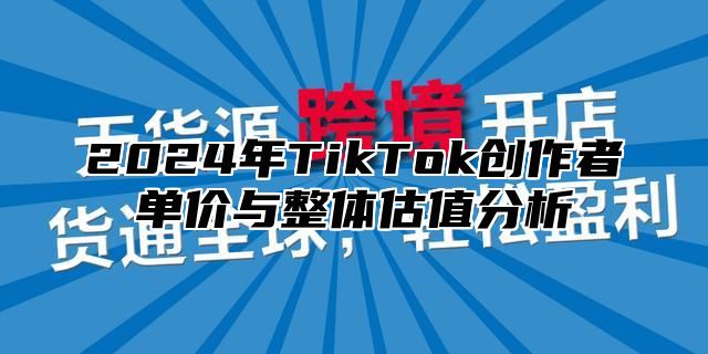 2024年TikTok创作者单价与整体估值分析